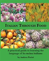 Italian Through Food: A practical guide to learning the language of la cucina italiana
