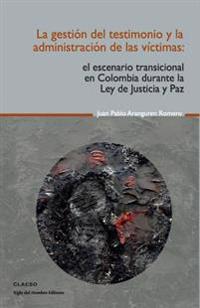 La gestión del testimonio y la administración de las victimas: El escenario transicional en Colombia durante la Ley de Justicia y Paz