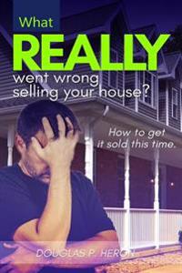 What Really Went Wrong Selling Your House, And How To Get It Sold This Time.