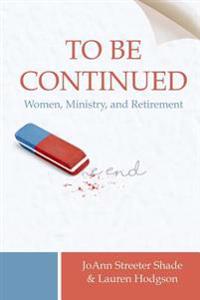 To Be Continued . . .: Women, Ministry, and Retirement
