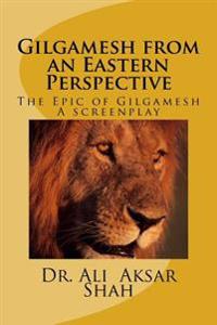 Gilgamesh from an Eastern Perspective: The Epic of Gilgamesh