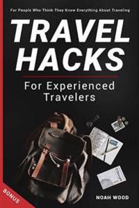 Travel Hacks and Tips For Experienced Travelers: Travel Guide For People Who Thi