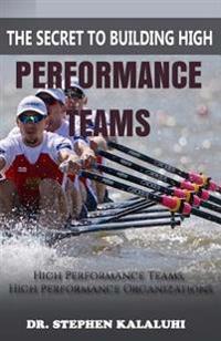 The Secret to Building High Performance Teams: High Performance Teams, High Performance Organizations