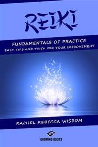 Reiki: The Fundamentals of Practice: Easy Tips and Tricks for Your Improvement