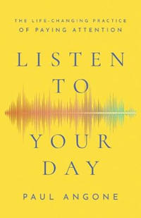 Listen to Your Day – The Life–Changing Practice of Paying Attention