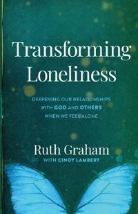 Transforming Loneliness – Deepening Our Relationships with God and Others When We Feel Alone