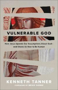 Vulnerable God: How Jesus Upends Our Assumptions about God--And Shows Us How to Be Human