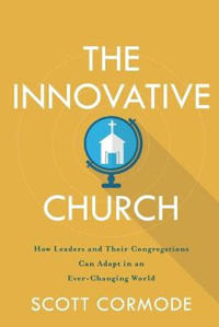 The Innovative Church – How Leaders and Their Congregations Can Adapt in an Ever–Changing World
