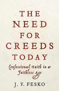 The Need for Creeds Today – Confessional Faith in a Faithless Age