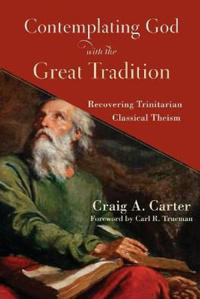 Contemplating God with the Great Tradition – Recovering Trinitarian Classical Theism
