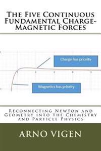 The Five Continuous Fundamental Charge-Magnetics Forces: Reconnecting Newton and Geometry into Chemistry and Particle Physics