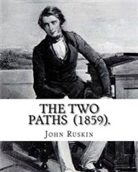 The Two Paths (1859). By: John Ruskin: Lectures delivered in 1858 and 1859.