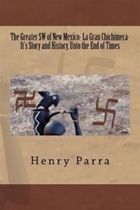 The Greater SW of New Mexico- La Gran Chichimeca- History/Migration: It's Story and History- Unto the End of Times