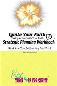 Ignite Your Faith Strategic Planning Workbook: Take Action With Your Faith
