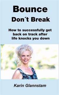 Bounce Don't Break: How to successfully get back on track after life knocks you down