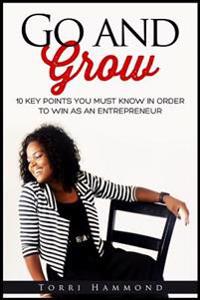 Go and Grow: 10 Key Points You Must Know In Order To Win As An Entrepreneur