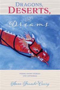Dragons, Deserts And Dreams: poems short stories and artworks