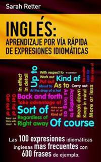Ingles: Aprendizaje por Via Rapida de Expresiones Idiomaticas: Las 100 expresiones idiomáticas inglesas más frecuentes con 600 frases de ejemplo.