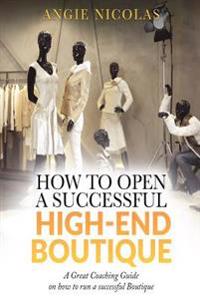 How To Open a Successful High-End Boutique: A Great Coaching Guide on How to Run a Successful Boutique