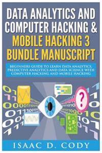 Data Analytics and Computer Hacking & Mobile Hacking 3 Bundle Manuscript