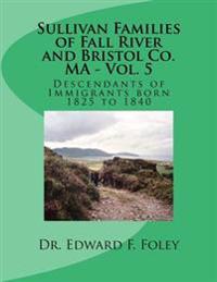 Sullivan Families of Fall River and Bristol Co. MA - Vol. 5: Descendants of Immigrants born 1825 to 1840