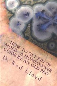 How to get rid of MOLD - a homeowner guide by an Old Pro