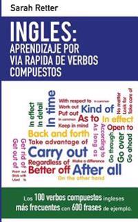 Ingles: Aprendizaje por Via Rapida de Verbos Compuestos: Los 100 verbos compuestos ingleses más frecuentes con 600 frases de ejemplo.
