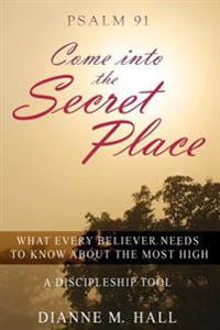 Psalm 91 Come into the Secret Place: What Every Believer Needs to Know About the Most High