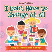 I Don't Have to Change At All Baby & Toddler Size & Shape