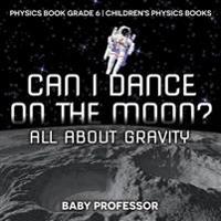 Bokomslag för "Can I Dance on the Moon? All About Gravity - Physics Book Grade 6 Children's Physics Books"