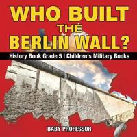 Bokomslag för "Who Built the Berlin Wall? - History Book Grade 5 Children's Military Books"