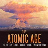 Bokomslag för "The Atomic Age - Science Book Grade 6 Children's How Things Work Books"
