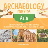 Archaeology for Kids - Asia - Top Archaeological Dig Sites and Discoveries | Guide on Archaeological Artifacts | 5th Grade Social Studies