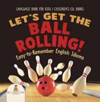 Let's Get the Ball Rolling! Easy-to-Remember English Idioms - Language Book for Kids | Children's ESL Books