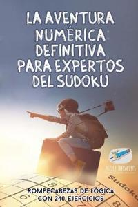 La aventura numérica definitiva para expertos del sudoku Rompecabezas de lógica con 240 ejercicios