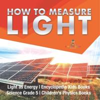 Bokomslag för "How to Measure Light Light as Energy Encyclopedia Kids Books Science Grade 5 Children's Physics Books"