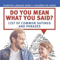 Bokomslag for "Do You Mean What You Said? List of Common Sayings and Phrases Figurative Language Grade 4 Children's ESL Books"