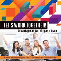 Let's Work Together! Advantages of Working as a Team Scientific Method Investigation Grade 3 Children's Science Education Books