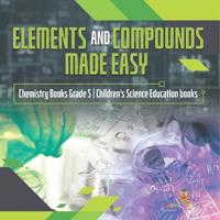 Elements and Compounds Made Easy Chemistry Books Grade 5 Children's Science Education books