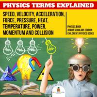 Physics Terms Explained : Speed, Velocity, Acceleration, Force, Pressure, Heat, Temperature, Power, Momentum and Collision | Physics Book Junior Scholars Edition | Children's Physics Books