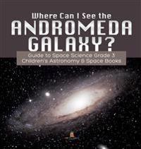 Where Can I See the Andromeda Galaxy? Guide to Space Science Grade 3 Children's Astronomy & Space Books