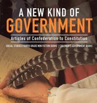 Bokomslag för "A New Kind of Government Articles of Confederation to Constitution Social Studies Fourth Grade Non Fiction Books Children's Government Books"