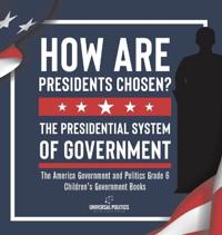 How Are Presidents Chosen? The Presidential System of Government The America Government and Politics Grade 6 Children's Government Books
