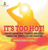 Bokomslag för "It's Too Hot! Understanding Heat Transfer Processes, Conduction, Convection and Radiation Grade 6-8 Earth Science"