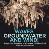 Bokomslag för "Waves, Groundwater and Wind! Erosion and Deposition by Water and Wind Explained Grade 6-8 Earth Science"