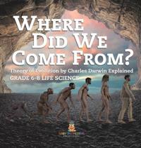 Bokomslag för "Where Did We Come From? Theory of Evolution by Charles Darwin Explained Grade 6-8 Life Science"