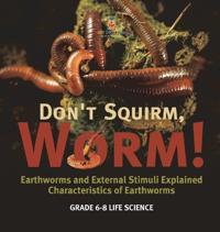Don't Squirm Worm! Earthworms and External Stimuli Explained Characteristics of Earthworms Grade 6-8 Life Science
