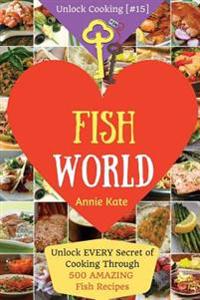 Welcome to Fish World: Unlock EVERY Secret of Cooking Through 500 AMAZING Fish Recipes (Fish Cookbook, Salmon Recipes, Seafood Cookbook, How