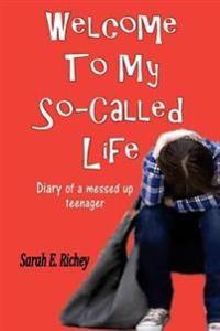 Welcome To My So-Called Life: Diary of A Messed Up Teenager