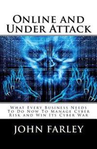 Online and Under Attack: What Every Business Needs To Do Now To Manage Cyber Risk and Win Its Cyber War